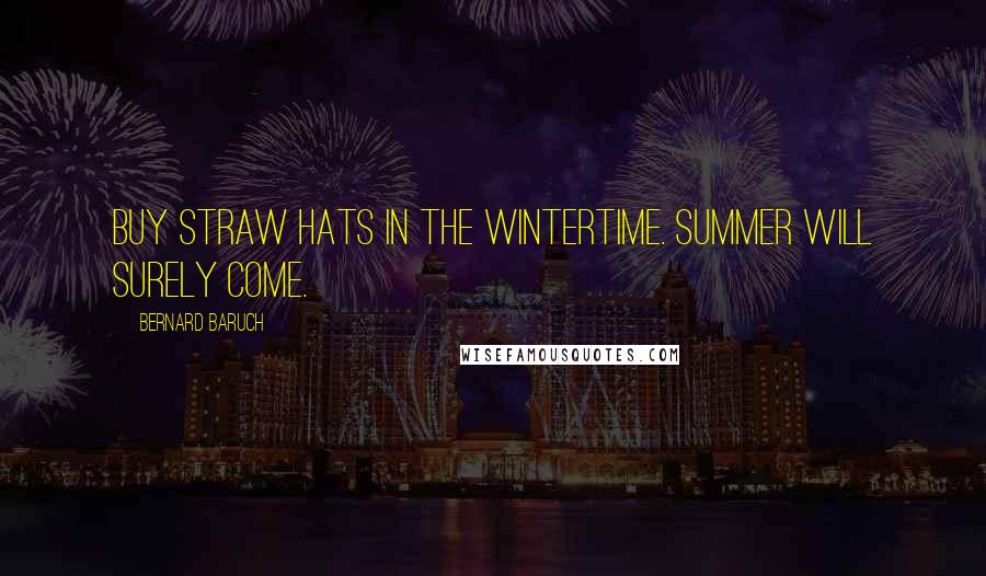 Bernard Baruch Quotes: Buy straw hats in the wintertime. Summer will surely come.