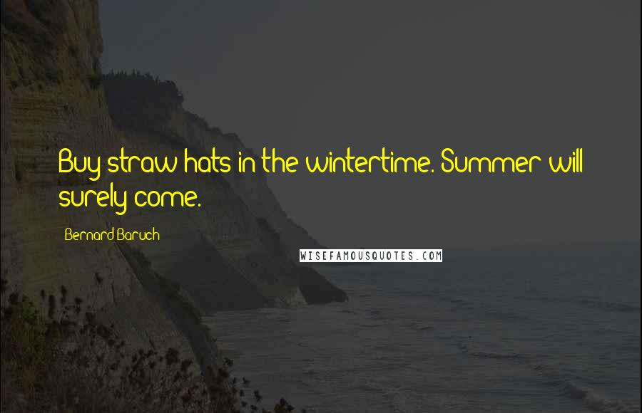 Bernard Baruch Quotes: Buy straw hats in the wintertime. Summer will surely come.