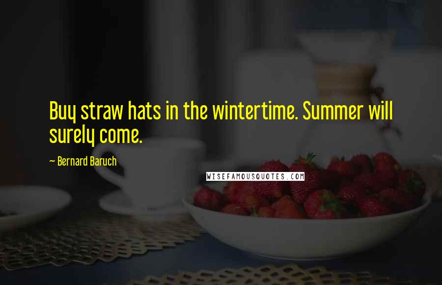 Bernard Baruch Quotes: Buy straw hats in the wintertime. Summer will surely come.