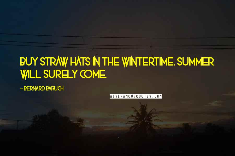 Bernard Baruch Quotes: Buy straw hats in the wintertime. Summer will surely come.