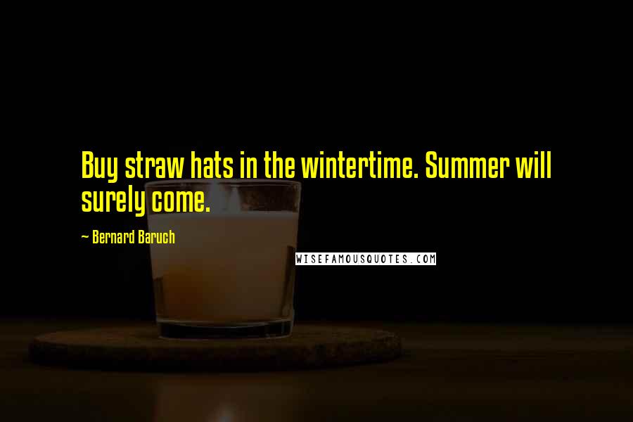 Bernard Baruch Quotes: Buy straw hats in the wintertime. Summer will surely come.