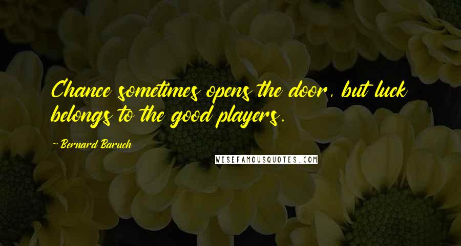 Bernard Baruch Quotes: Chance sometimes opens the door, but luck belongs to the good players.