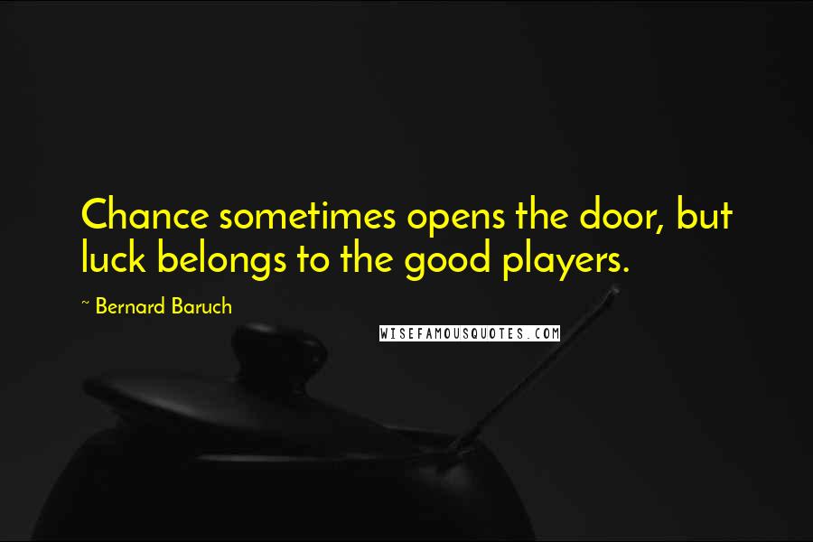 Bernard Baruch Quotes: Chance sometimes opens the door, but luck belongs to the good players.