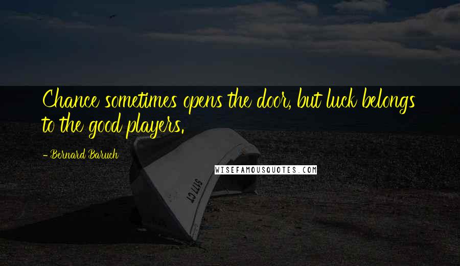Bernard Baruch Quotes: Chance sometimes opens the door, but luck belongs to the good players.