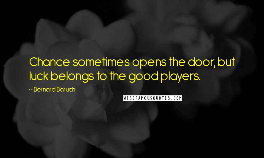 Bernard Baruch Quotes: Chance sometimes opens the door, but luck belongs to the good players.
