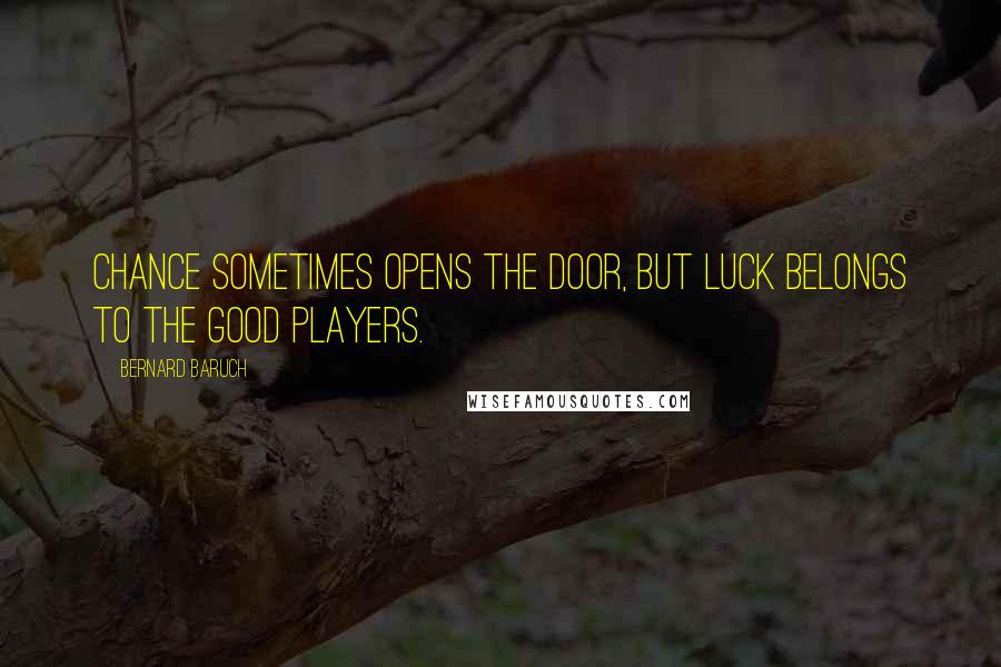 Bernard Baruch Quotes: Chance sometimes opens the door, but luck belongs to the good players.