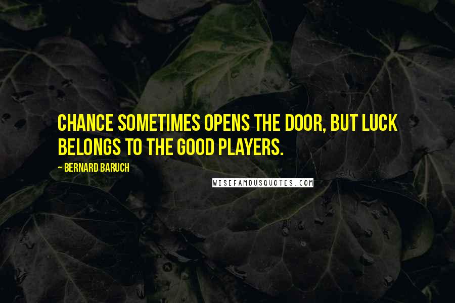 Bernard Baruch Quotes: Chance sometimes opens the door, but luck belongs to the good players.