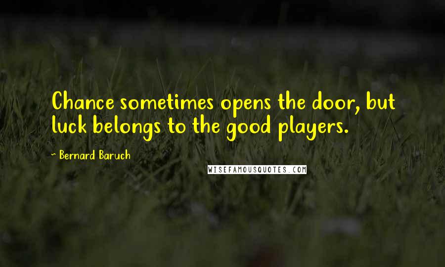 Bernard Baruch Quotes: Chance sometimes opens the door, but luck belongs to the good players.