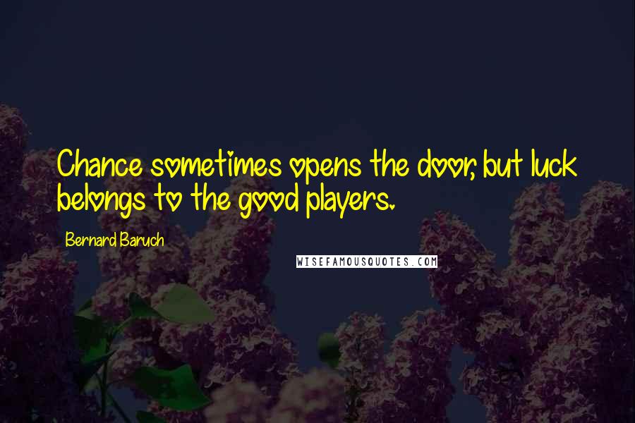 Bernard Baruch Quotes: Chance sometimes opens the door, but luck belongs to the good players.