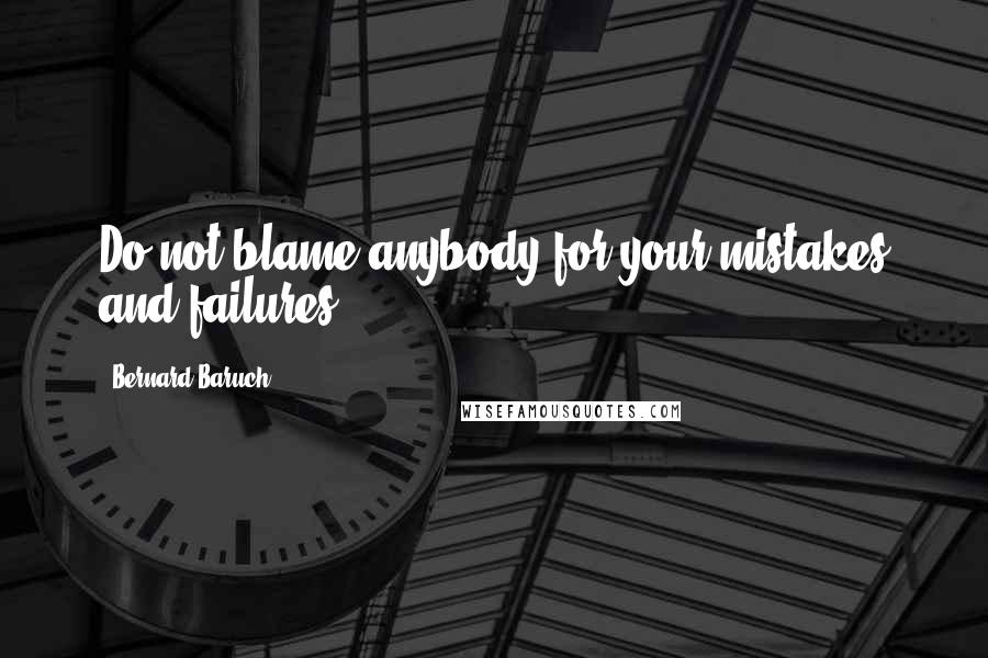 Bernard Baruch Quotes: Do not blame anybody for your mistakes and failures.