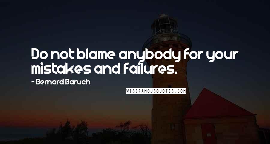 Bernard Baruch Quotes: Do not blame anybody for your mistakes and failures.