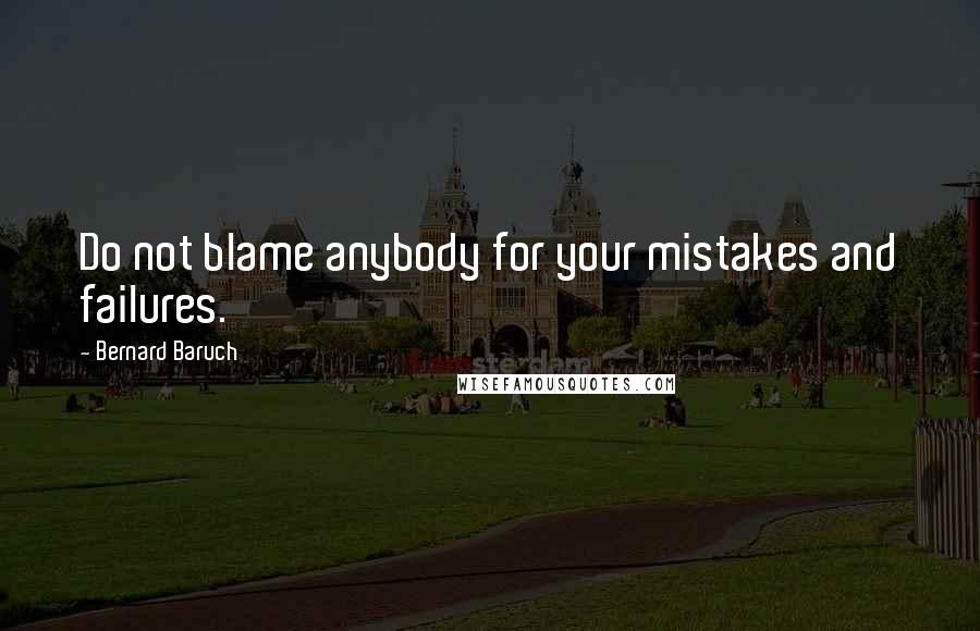 Bernard Baruch Quotes: Do not blame anybody for your mistakes and failures.