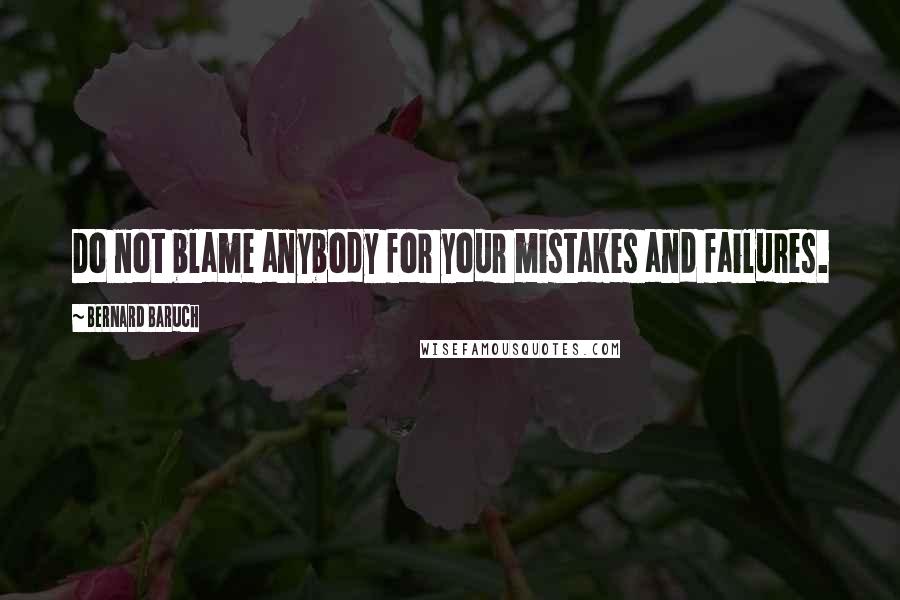 Bernard Baruch Quotes: Do not blame anybody for your mistakes and failures.