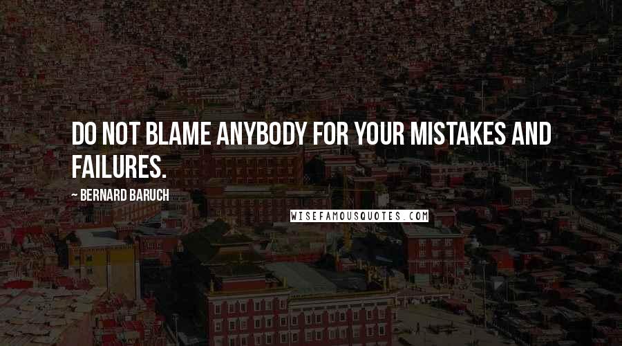 Bernard Baruch Quotes: Do not blame anybody for your mistakes and failures.