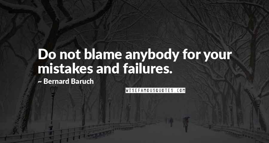 Bernard Baruch Quotes: Do not blame anybody for your mistakes and failures.