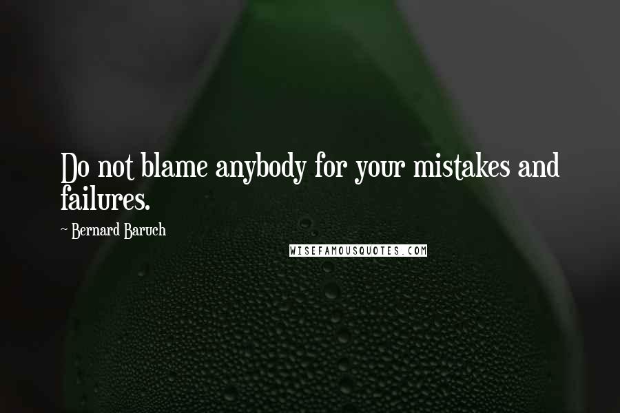 Bernard Baruch Quotes: Do not blame anybody for your mistakes and failures.