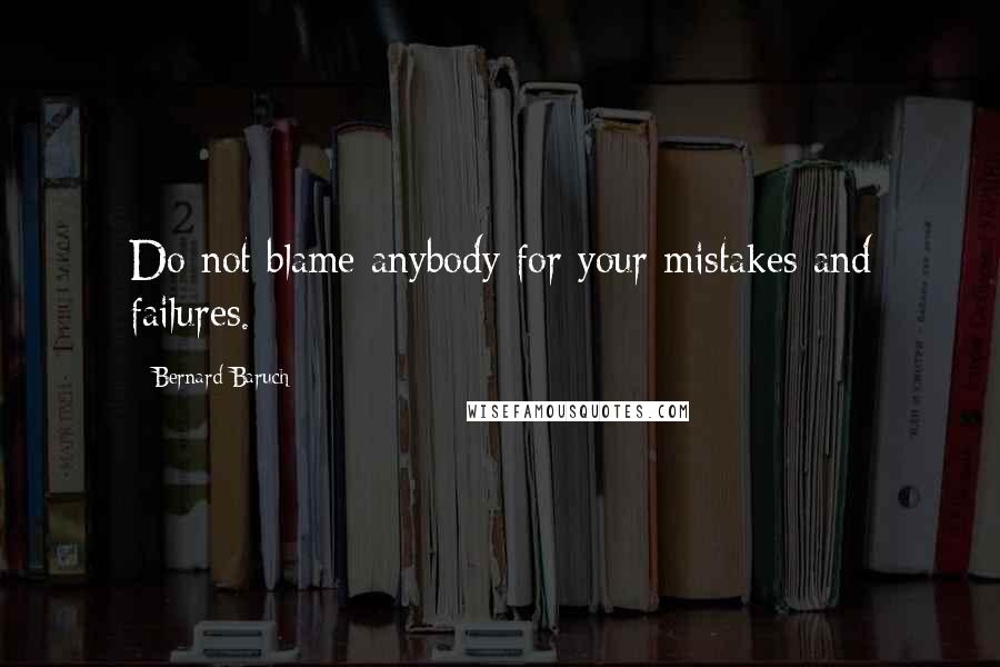 Bernard Baruch Quotes: Do not blame anybody for your mistakes and failures.