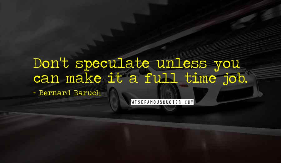 Bernard Baruch Quotes: Don't speculate unless you can make it a full time job.