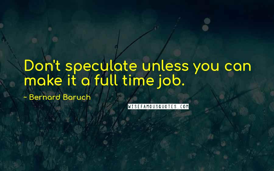 Bernard Baruch Quotes: Don't speculate unless you can make it a full time job.