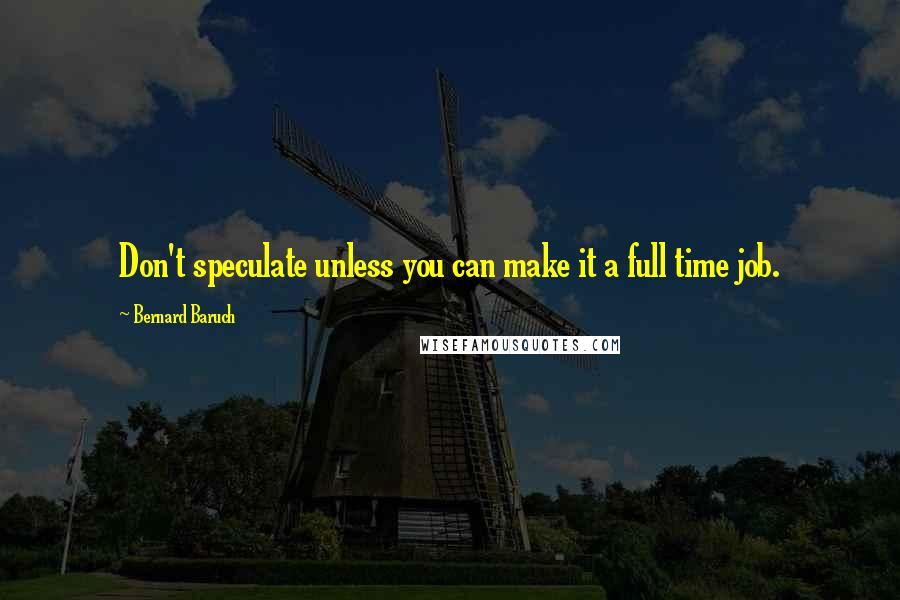 Bernard Baruch Quotes: Don't speculate unless you can make it a full time job.