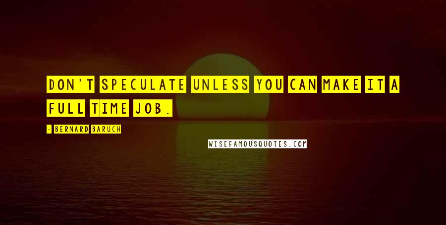 Bernard Baruch Quotes: Don't speculate unless you can make it a full time job.