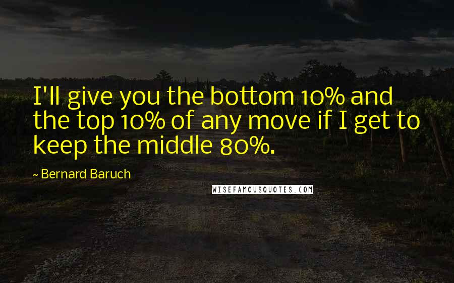 Bernard Baruch Quotes: I'll give you the bottom 10% and the top 10% of any move if I get to keep the middle 80%.
