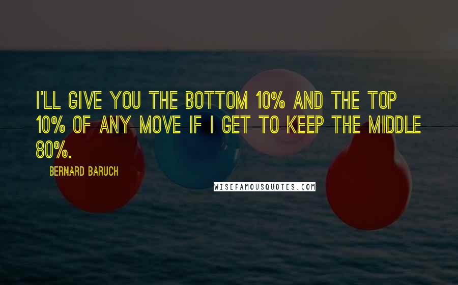Bernard Baruch Quotes: I'll give you the bottom 10% and the top 10% of any move if I get to keep the middle 80%.