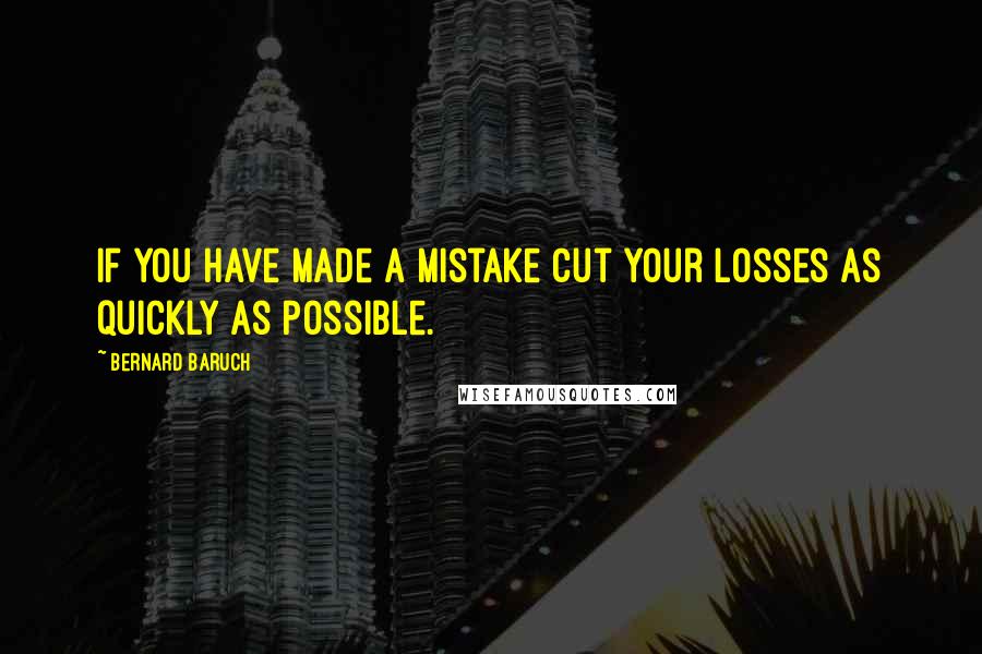 Bernard Baruch Quotes: If you have made a mistake cut your losses as quickly as possible.