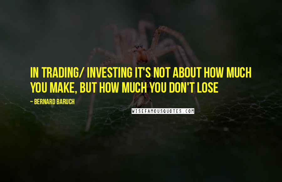 Bernard Baruch Quotes: In trading/ investing it's not about how much you make, but how much you don't lose