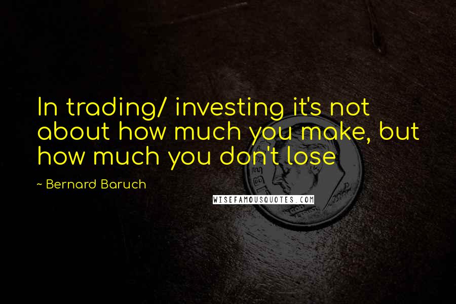 Bernard Baruch Quotes: In trading/ investing it's not about how much you make, but how much you don't lose