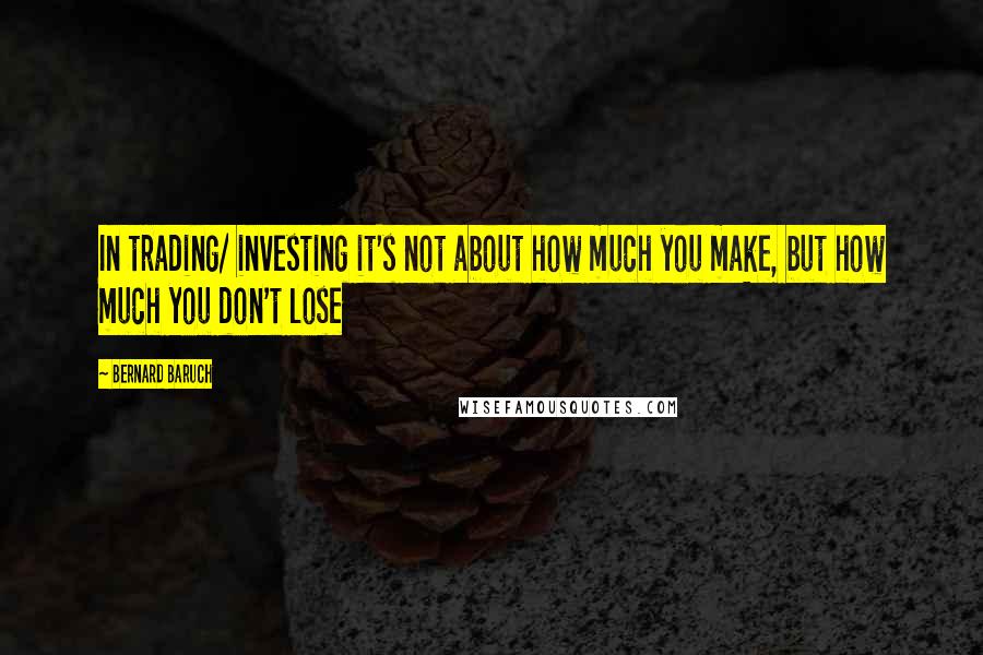 Bernard Baruch Quotes: In trading/ investing it's not about how much you make, but how much you don't lose