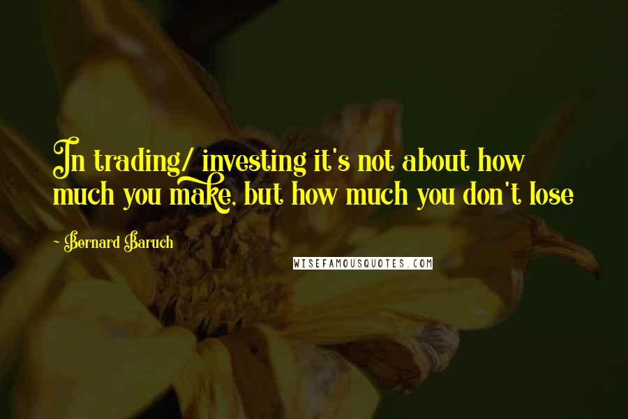Bernard Baruch Quotes: In trading/ investing it's not about how much you make, but how much you don't lose