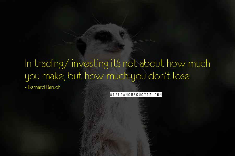 Bernard Baruch Quotes: In trading/ investing it's not about how much you make, but how much you don't lose