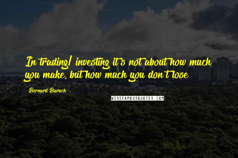 Bernard Baruch Quotes: In trading/ investing it's not about how much you make, but how much you don't lose