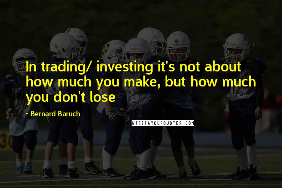 Bernard Baruch Quotes: In trading/ investing it's not about how much you make, but how much you don't lose