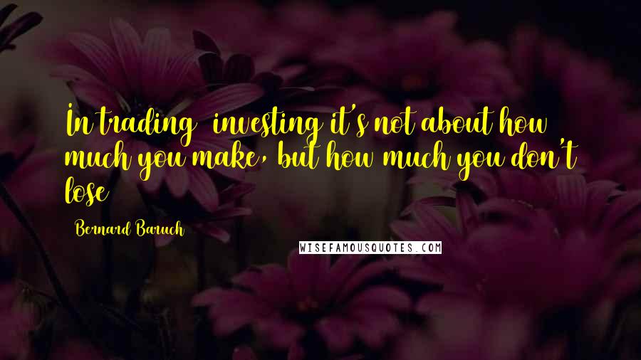 Bernard Baruch Quotes: In trading/ investing it's not about how much you make, but how much you don't lose