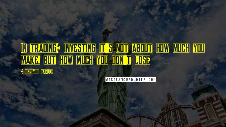 Bernard Baruch Quotes: In trading/ investing it's not about how much you make, but how much you don't lose