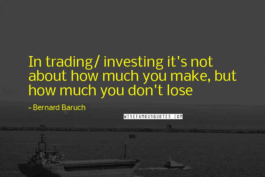 Bernard Baruch Quotes: In trading/ investing it's not about how much you make, but how much you don't lose