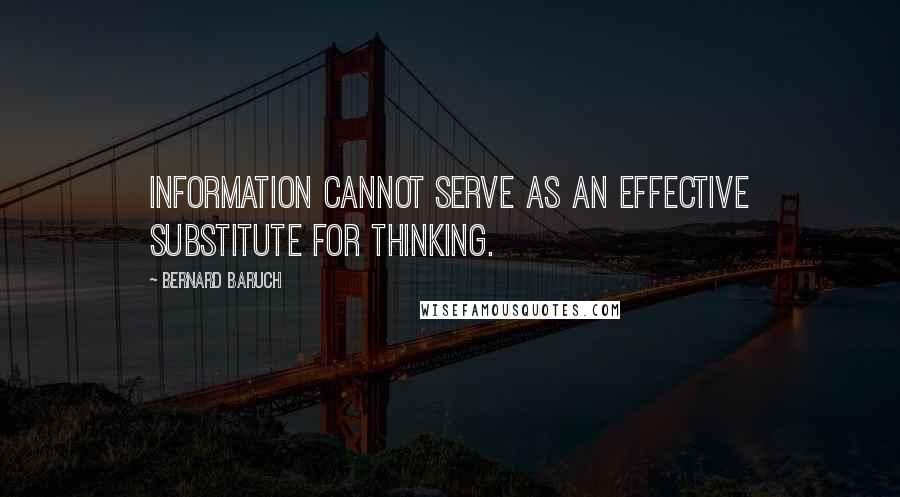 Bernard Baruch Quotes: Information cannot serve as an effective substitute for thinking.