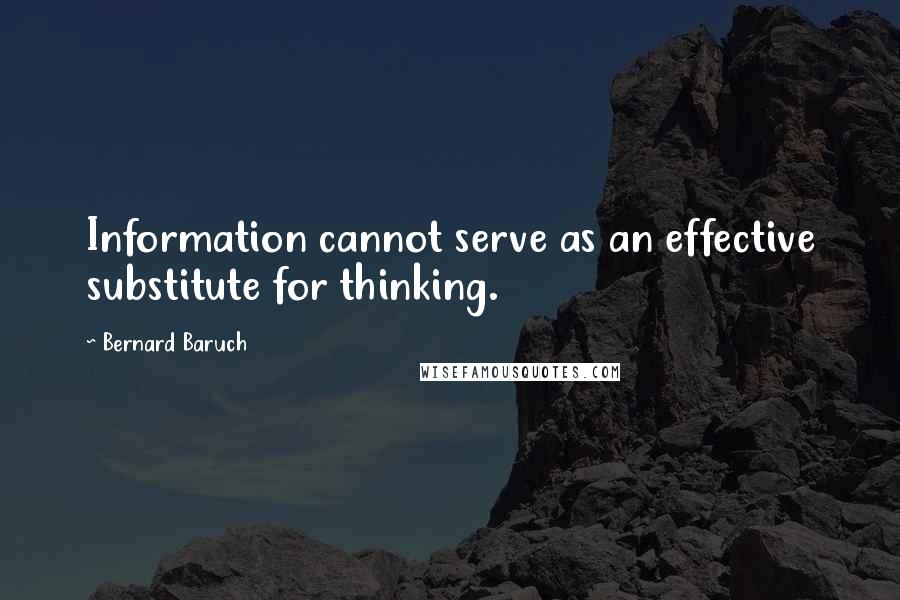 Bernard Baruch Quotes: Information cannot serve as an effective substitute for thinking.