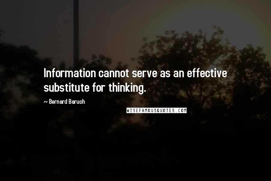 Bernard Baruch Quotes: Information cannot serve as an effective substitute for thinking.