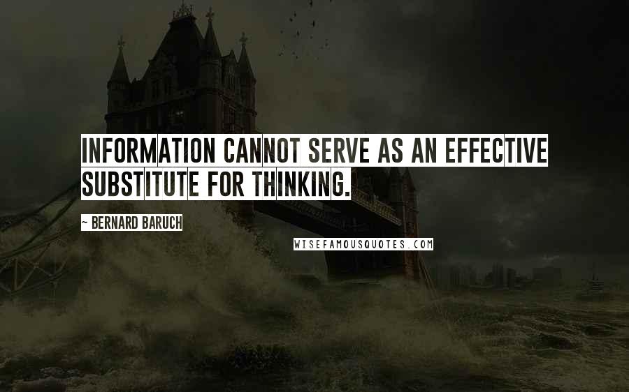 Bernard Baruch Quotes: Information cannot serve as an effective substitute for thinking.