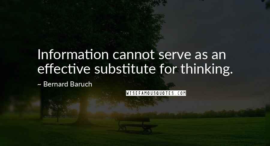 Bernard Baruch Quotes: Information cannot serve as an effective substitute for thinking.