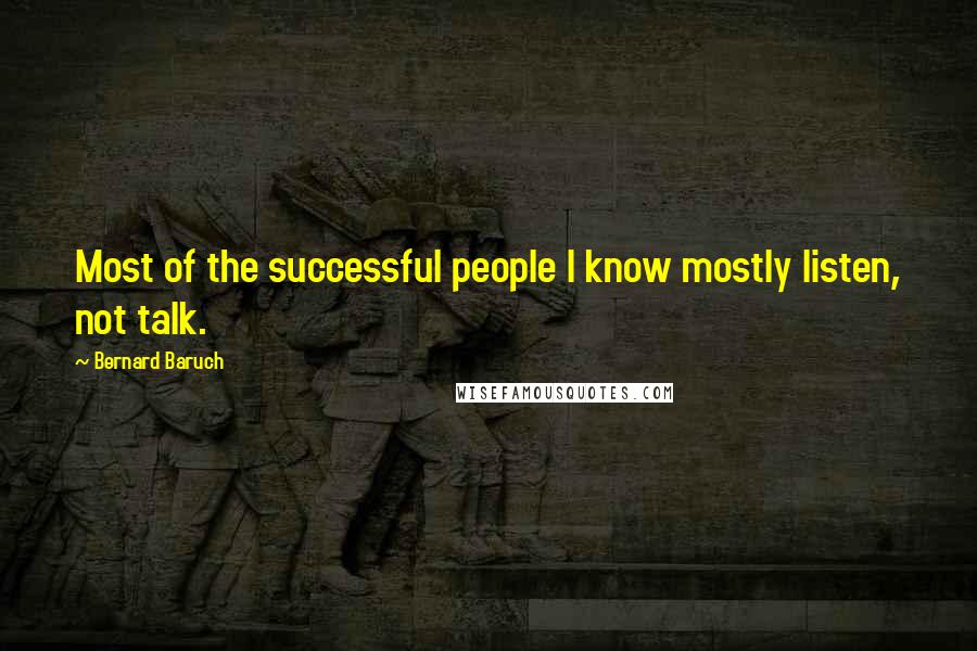 Bernard Baruch Quotes: Most of the successful people I know mostly listen, not talk.