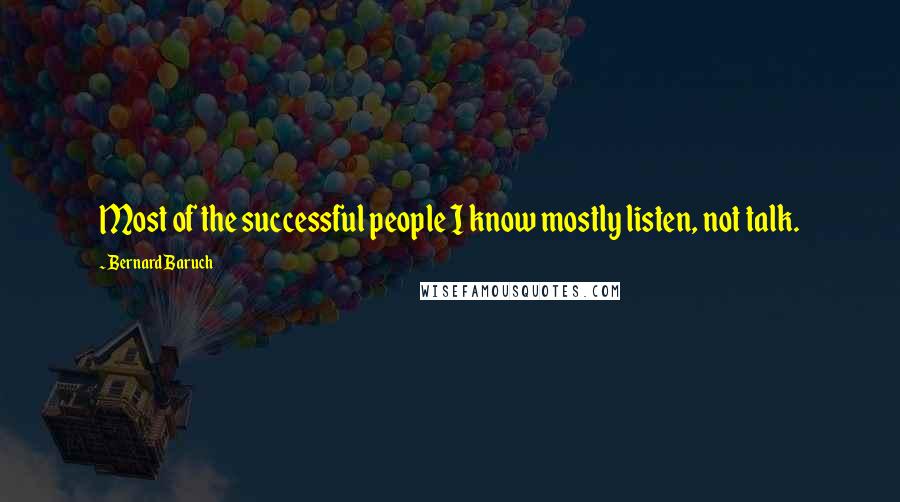 Bernard Baruch Quotes: Most of the successful people I know mostly listen, not talk.