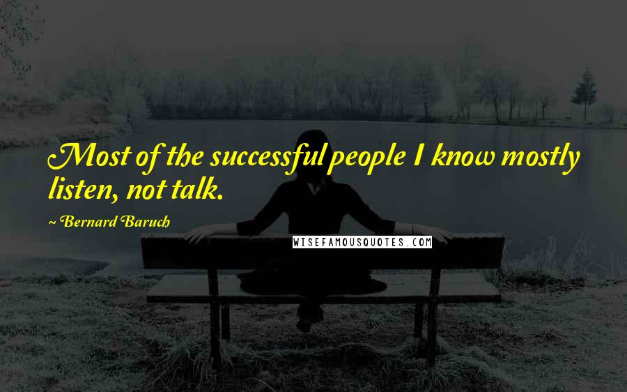 Bernard Baruch Quotes: Most of the successful people I know mostly listen, not talk.