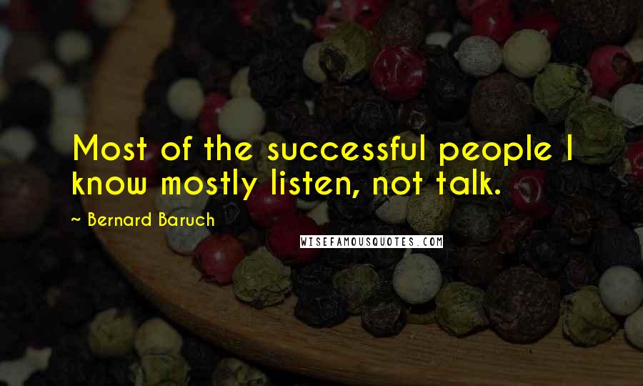 Bernard Baruch Quotes: Most of the successful people I know mostly listen, not talk.