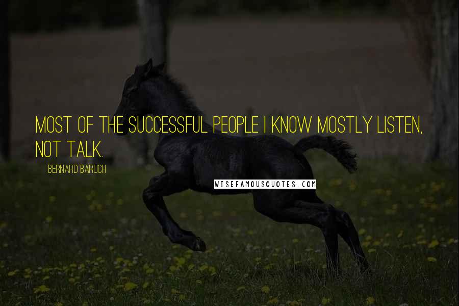 Bernard Baruch Quotes: Most of the successful people I know mostly listen, not talk.