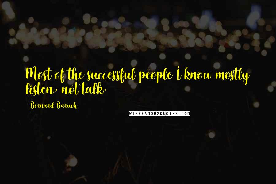 Bernard Baruch Quotes: Most of the successful people I know mostly listen, not talk.