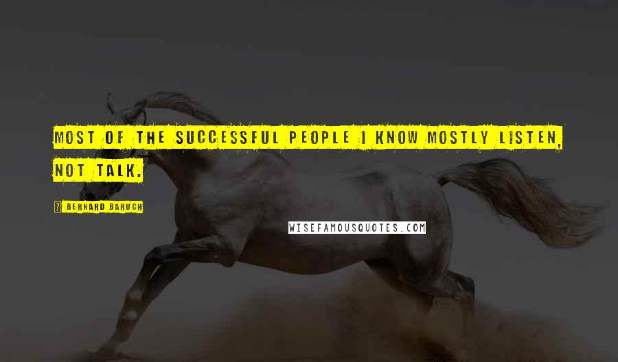 Bernard Baruch Quotes: Most of the successful people I know mostly listen, not talk.